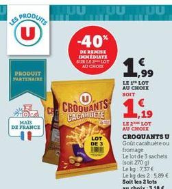 SPRODUITS (U)  LES  PRODUIT PARTENAIRE  MAIS DE FRANCE  A  CROQUANTS CACAHUETE  UUTUU MUU  -40%  DE REMISE  IMMEDIATE SUR LE LOT AU CHOIX  LOT DE 3  € ,99  LE 1 LOT AU CHOIX SOIT  LE 2 LOT AU CHOIX CR