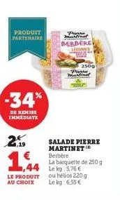2  produit partenaire  -34%  de remise immediate  1,19  1,44  ,44  presse martind  berbere legumes  250g prosse martine  salade pierre martinet berbère  la barquette de 250 g le kg 5.76 €  le produit 