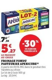 apéri  7%  5,27  lot-2 apericube  le produit au choix fromage fondu  pasteurise apericube  a partir de 19,5% mg dans le produit fini variétés au choix le lot de 2 (soit 500 gl le kg 10,54 €  x2  -30% 