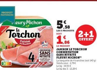 PRODUIT PARTENAIRE  eury Michon  Torchon  Cuisine au Bouillon  NOUVEA  4  TRANCHES FINES  MESS  CONSERVATION  SANS  NITRITE  SE SANT  Saya  5.58  LES 3 PRODUITS  SOIT  € ,86  LE PRODUIT  JAMBON LE TOR