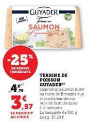 SAN  -25%  DE REMISE IMMEDIATE  A  GUYADERI farine an SAUMON  3,57  LE PRODUIT  AU CHOIX  TERRINE DE POISSON GUYADER  Saumon et saumon fumé ou truite de Bretagne aux éclats d'amandes ou noix de Saint 