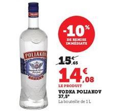 POLIAKO  -10%  DE REMISE IMMEDIATE  15%  14.08  LE PRODUIT VODKA POLIAKOV 37,5°  La bouteille de 1L 