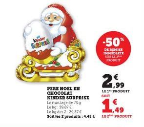 Kinder  -50%  DE REMISE IMMÉDIATE SUR LE PRODUIT  PERE NOEL EN CHOCOLAT KINDER SURPRISE  149  Le moulage de 75 g  Lekg: $9,87 €  Le kg des 2:29,87 €  Soit les 2 produits: 4,48 € LE 2¹ PRODUIT  21.⁹9  