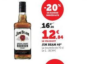 JIM BEAM  CONTINUAN  BOURBON BREAT  -20%  DE REMISE IMMEDIATE  16.05  12,84  LE PRODUIT JIM BEAM 40° La bouteille de 70 cl Le L: 18,34 € 