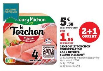 PRODUIT PARTENAIRE  eury Michon  Torchon  Cuisine au Bouillon  NOUVEA  4  TRANCHES FINES  MESS  CONSERVATION  SANS  NITRITE  SE SANT  Saya  5.58  LES 3 PRODUITS  SOIT  € ,86  LE PRODUIT  JAMBON LE TOR