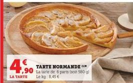 -4.90  LA TARTE  TARTE NORMANDE  ,90 La tarte de 6 parts (soit 580 g)  Le kg: 8,45 € 