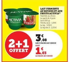 activia  fraise  lol fre  lait fermente au bifidus et aux fruits activia variétés au choix le pack de 4 pots (soit 500 g) vendu seul: 154 € le kg: 3,08 € le kg des 3:2,05€  3,08  les 3 packs au choix 