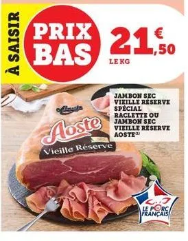 à saisir  prix bas  abste  wa  vieille réserve  €  21,50  le kg  jambon sec vieille réserve spécial raclette ou jambon sec vieille réserve  aoste  le porc français 