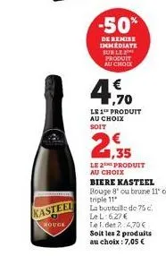 kasteel  rouge  -50%  de remise immediate sur le produit au chock  € 1,70  le 1 produit au choix soit  2,3  le 2 produit au choix  biere kasteel rouge 8 ou brune 11° ou  triple 11  la bouteille de 75 