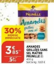 30%  remise immediate  385  550  prunille  amandes  amandes grillées sans sel maître prunille (b) 400 g  soit le kg: 9,63 € 