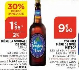 30%  remise immediate  2%9  bière la goudale  de noel google neel  12  990  69  coffret bière de noël meteor  5,8% vol. 65 cl + 2 verres soit le litre: 15,23 € existe aussi: 4 x 25 cl +1 verre collect