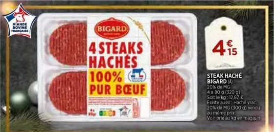 viande bovine française  bigard  4 steaks hachés 100% pur bœuf  steak haché bigard (a)  20% de mg  € 15  4 x 80 g (320 g) soit le kg: 12,97 € existe aussi: haché vrac. 20% de mg (300 g) vendu au même 