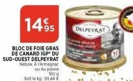 14.995  bloc de foie gras de canard igp du sud-ouest delpeyrat nature, à l'armagnac  ou au poivre  160 g  soit le kg: 93,44 €  delpeyrat 