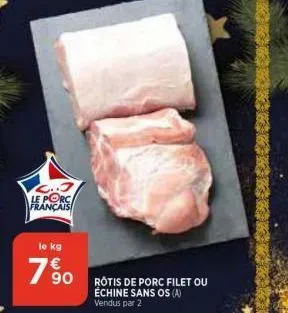 l..j le porc français  le kg  790 rotis de porc filet ou  échine sans os (a)  vendus par 2 