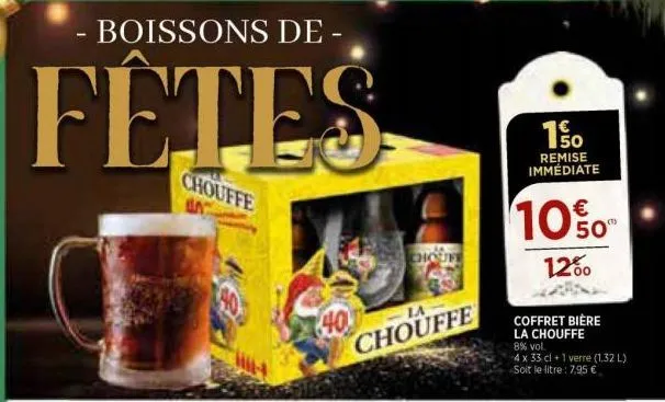 boissons de -  fêtes  chouffe un  la  chouffe  choufe  50 remise immédiate  € 50"  12%  coffret bière la chouffe 8% vol.  4 x 33 cl +1 verre (1.32 l) soit le litre: 7,95 € 