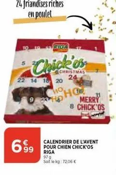 24 friandises riches en poulet  933  6.99  riga  22 14 1 20 24  ho  ho  christmas  merry 8 chick'os  calendrier de l'avent pour chien chick'os riga  97 g soit le kg: 72,06 € 