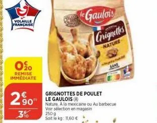 volaille française  0%0  remise immediate  29⁹0  310  250 g soit le kg: 11,60 €  grignottes de poulet  le gaulois (a)  nature, a la mexicaine ou au barbecue voir sélection en magasin  gaulois  grignet