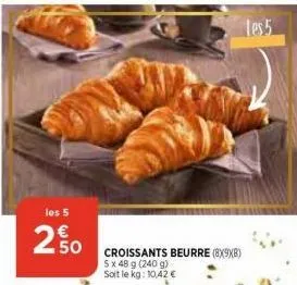 les 5  250  50 croissants beurre (8x9xb)  5x 48 g (240 g) soit le kg: 10,42 €  les 5  