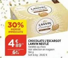 30%  remise immédiate  489  €  6%  pers  lanvin  chocolats l'escargot lanvin nestlé variétés au choix voir sélection en magasin 164 g  soit le kg: 29,82 € 