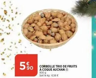 5%  590  corbeille trio de fruits à coque auchan (b)  900 g  soit le kg: 6,56 € 