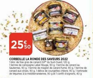 25%0  CORBEILLE LA RONDE DES SAVEURS 2022  1 bloc de foie gras de canard IGP du Sud-Ouest, 120 g. 1 terrine de campagne Label Rouge, 90 g, 1 terrine de canard au Sauternes, 90 g, 1 terrine de magret d