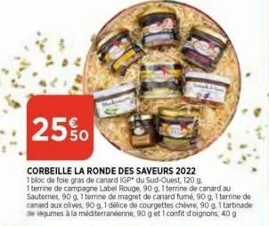 25%0  corbeille la ronde des saveurs 2022  1 bloc de foie gras de canard igp du sud-ouest, 120 g. 1 terrine de campagne label rouge, 90 g, 1 terrine de canard au sauternes, 90 g, 1 terrine de magret d