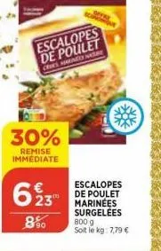 30%  remise immediate  escalopes  de poulet  cs hard na  623  8%  escalopes de poulet marinées surgelées 800 g soit le kg: 7,79 € 