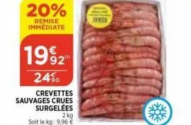 20%  remise immediate  1992  24%  crevettes  sauvages crues surgelées 2 kg  soit le kg: 9,96 € 