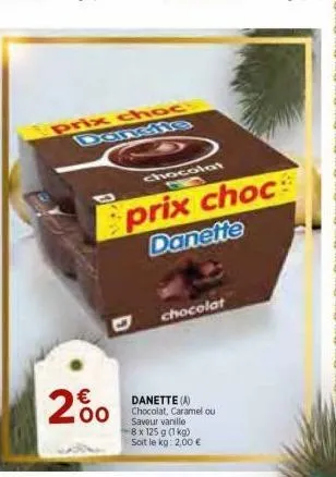 .00  prix choc  chocolat  prix choc danette  chocolat  danette (a) chocolat, caramel ou saveur vanille  8 x 125 g (1 kg) soit le kg: 2,00 € 