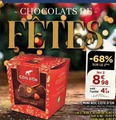 chocolats de  fetes  cote d'or  lait-melk  roc  -68%  sur le 2the  8%998  les 2 €  mini roc côte d'or  lait. noir. mix ou praliné 195 g les 2:8,98 c au lieu de 13,60 € soit le kg: 23,03 € vendu seul :