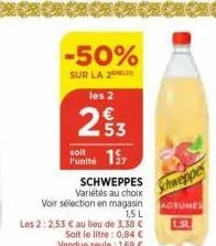 -50%  sur la 2 les 2  253  punité 17  voir sélection en magasin  1,5 l  les 2: 2,53 € au lieu de 3,38 € soit le litre: 0,84 € vendue seule: 1,69 €  schweppes variétés au choix  schweppes  adrumes 1.34