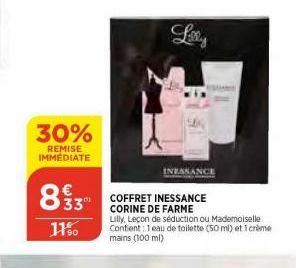 30%  REMISE IMMEDIATE  833  €  11%⁰  Lilly  INEASAN  COFFRET INESSANCE CORINE DE FARME  Lilly, Leçon de séduction ou Mademoiselle Contient: eau de toilette (50 ml) et 1 crème mains (100 ml) 