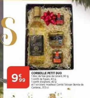 €  999  CORBEILLE PETIT DUO 1 bloc de foie gras de canard, 90 g. 1 confit de figues, 40 g.  1 confit d'oignons, 40 g  et 1 vin blanc moelleux Comté Tolosan Gomte de Canterac, 37,5 dl 