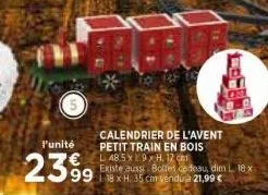 l'unité  2399  calendrier de l'avent petit train en bois l 48.5x19x h. 12 cm  existe aussi boltes cadeau, dim l 18 x 1.38 x h. 35 cm vendua 21,99 € 