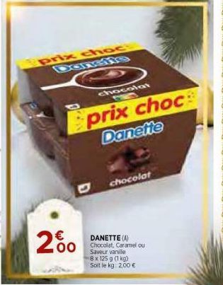 200  prix choc  chocolat  prix choc  Danette  chocolat  DANETTE (A)  00 Chocolat, Caramel ou  Saveur vanille  8 x 125 g (1 kg) Soit le kg: 2,00 € 