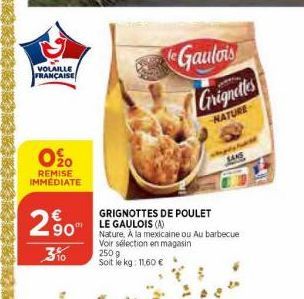 VOLAILLE FRANÇAISE  O %0  REMISE IMMEDIATE  2.90  10  250 g Soit le kg: 11,60 €  GRIGNOTTES DE POULET  LE GAULOIS (A) Nature. À la mexicaine ou Au barbecue Voir sélection en magasin  Gaulois  Grignett