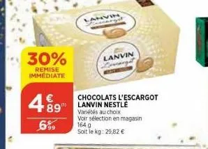 30%  remise immédiate  € 89"  6%9  lanvin  chocolats l'escargot lanvin nestle  variétés au choix  voir sélection en magasin 164 g soit le kg: 29,82 € 