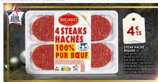 viande bovine française  bigard  4 steaks haches 100% pur bœuf  15  steak haché bigard (a) 20% de mg 4 x 80 g (320 g) soit le kg 12,97 €  existe aussi: haché vrac. 20% de mg (300 g) vendu au même prix