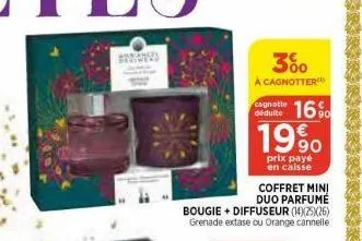 300  a cagnotter  cagnotte  déduite 16% 199  prix payé en caisse  coffret mini duo parfumé bougie+ diffuseur (14)(25)(26) grenade extase ou orange cannelle 