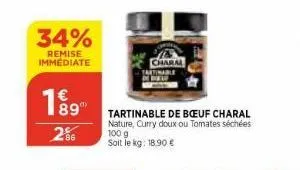 34%  remise immediate  189  286  charal tartinable  tartinable de boeuf charal nature, curry doux ou tomates séchées  100 g soit le kg: 18.90 € 