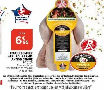 le kg  volaille française  639  poulet fermier label rouge sans antiobiotique  bil (12xa)  blanc ou jaune  voir sélection en magasin  1,4 kg environ  cr  filiere qualite big  volaille polletform witol