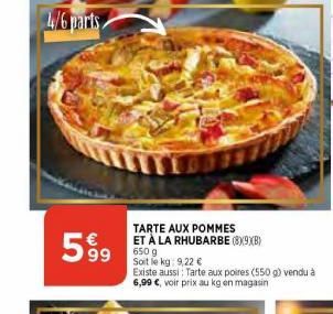 4/6 parts  599  63  TARTE AUX POMMES ET À LA RHUBARBE (8X9XB) 650 g Soit le kg: 9,22 €  Existe aussi: Tarte aux poires (550 g) vendu à 6,99 €, voir prix au kg en magasin 