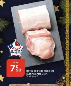 ..j le porc français  le kg  7690  rotis de porc filet ou échine sans os (a) vendus par 2 