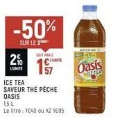 -50%  sur le 2  2%  l'unite  soit par  lumite  ice tea  saveur the pêche oasis  1,5 l le litre : 1640 ou x2 1605  hinga wa  we  oasis  ketea 