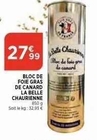 2799  bloc de foie gras de canard la belle chaurienne  850 g  soit le kg: 32,93 €  belle chaurien mee de foie gru de canard 