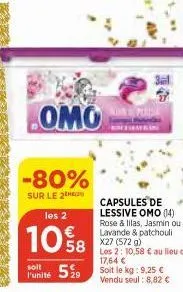 omo  -80%  sur le 2  les 2  10%8  funité 59  capsules de lessive omo (14) rose & lilas, jasmin ou lavande & patchouli x27 (572 g) les 2: 10,58 € au lieu de 17,64 € soit le kg: 9,25 € vendu seul: 8,82 