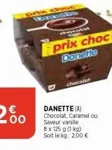 bokb  discoton  prix choc danefte  danette (a) chocolat, caramel ou saveur vanille  8 x 125 g (1 kg)  soit le kg: 2,00 € 