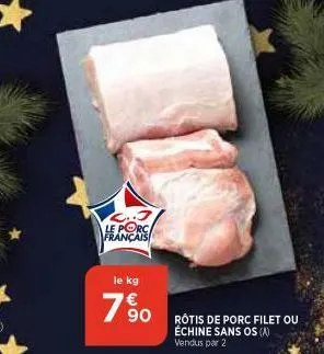 c..j le porc français  le kg  90  rôtis de porc filet ou échine sans os (a) vendus par 2 