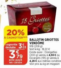 cagnotte déduite  20%  A CAGNOTTER)  37⁹  prix payé en caisse  18 Griottes  BALLOTIN GRIOTTES VENDÔME  303 X18 (208 g) Soit le kg: 18,22 € Existe aussi Orangettes (200 g) vendu à 4,59 € ou Escargots (