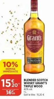 10%  remise immédiate  15, 20  16%  grants  blended scotch whisky grant's triple wood 40% vol. il  soit le litre: 15,20 € 